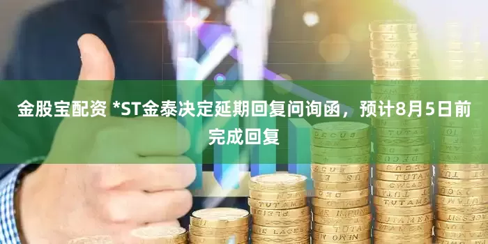 金股宝配资 *ST金泰决定延期回复问询函，预计8月5日前完成回复