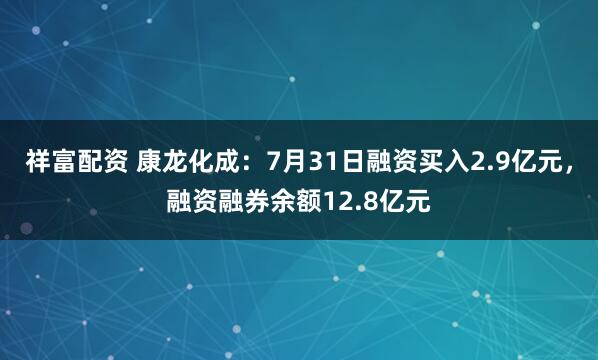 祥富配资 康龙化成：7月31日融资买入2.9亿元，融资融券余额12.8亿元