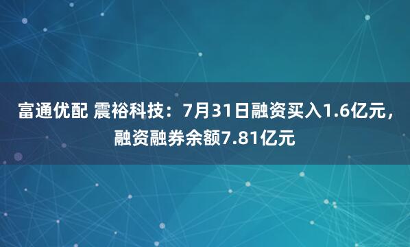 富通优配 震裕科技：7月31日融资买入1.6亿元，融资融券余额7.81亿元
