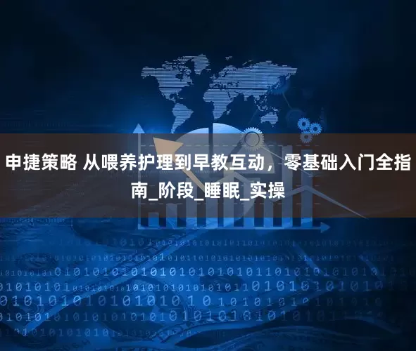 申捷策略 从喂养护理到早教互动，零基础入门全指南_阶段_睡眠_实操