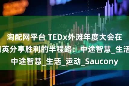 淘配网平台 TEDx外滩年度大会在沪举行，各界精英分享胜利的半程路：中途智慧_生活_运动_Saucony