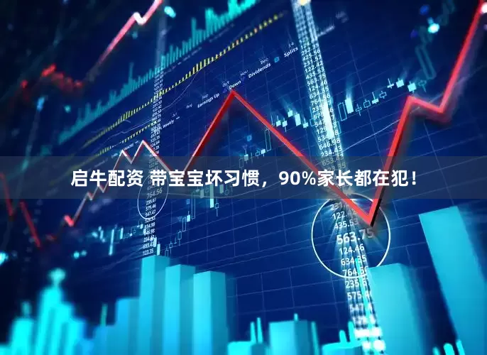 启牛配资 带宝宝坏习惯，90%家长都在犯！