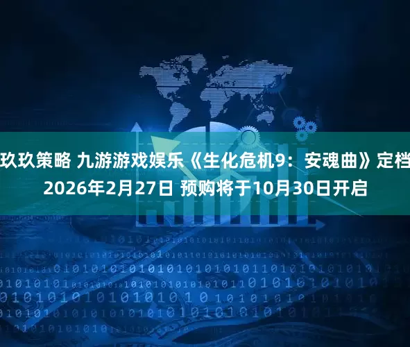 玖玖策略 九游游戏娱乐《生化危机9：安魂曲》定档2026年2月27日 预购将于10月30日开启