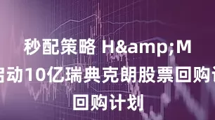 秒配策略 H&M将启动10亿瑞典克朗股票回购计划