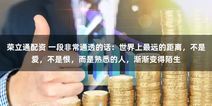 荣立通配资 一段非常通透的话：世界上最远的距离，不是爱，不是恨，而是熟悉的人，渐渐变得陌生